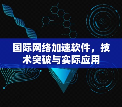 国际网络加速软件，技术突破与实际应用
