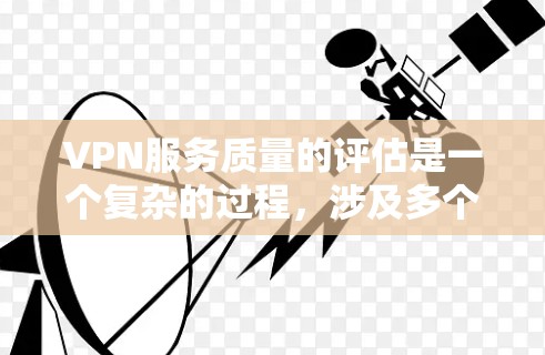 VPN服务质量的评估是一个复杂的过程，涉及多个方面，直接影响用户体验和安全。以下是一个详细的VPN服务质量评估框架，帮助您全面评估您的VPN服务