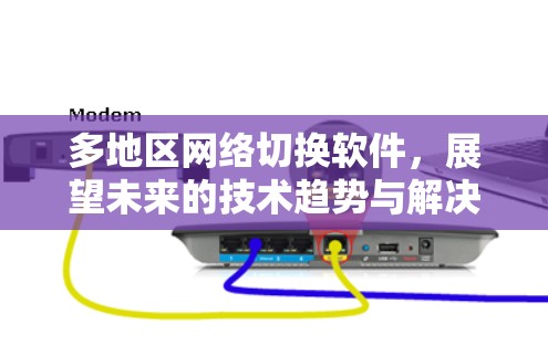 多地区网络切换软件，展望未来的技术趋势与解决方案