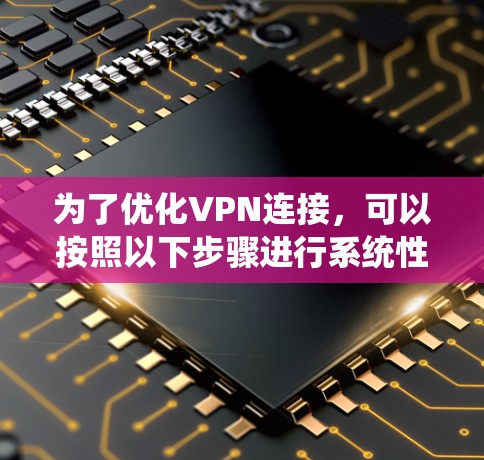 为了优化VPN连接，可以按照以下步骤进行系统性学习和应用