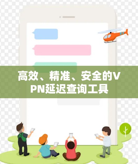 高效、精准、安全的VPN延迟查询工具