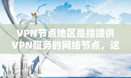 VPN节点地区是指提供VPN服务的网络节点，这些节点通常位于国家或地区的某些城市或关键地点。根据您需要的VPN类型、需求和安全性的不同，以下是一些推荐的VPN节点地区