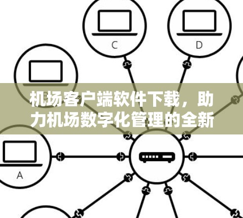 机场客户端软件下载，助力机场数字化管理的全新解决方案