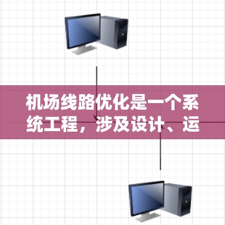 机场线路优化是一个系统工程，涉及设计、运营、服务、安全等多个方面。以下是一些优化机场线路的关键点和建议