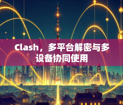 Clash，多平台解密与多设备协同使用