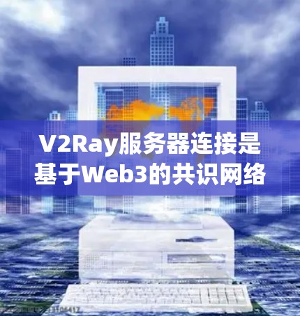 V2Ray服务器连接是基于Web3的共识网络，由多个节点共同构成，主要用于确保网络的稳定性和安全性。以下是关于V2Ray服务器连接的详细解释