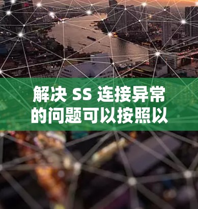 解决 SS 连接异常的问题可以按照以下步骤进行