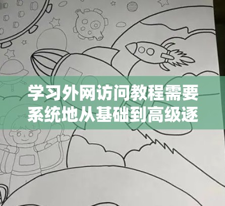 学习外网访问教程需要系统地从基础到高级逐步进行，涵盖基本操作、高级技巧以及常见的问题和解决方案。以下是一步步的建议