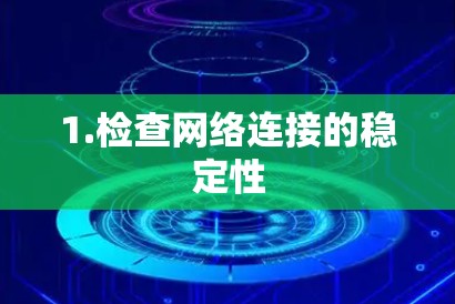 1.检查网络连接的稳定性