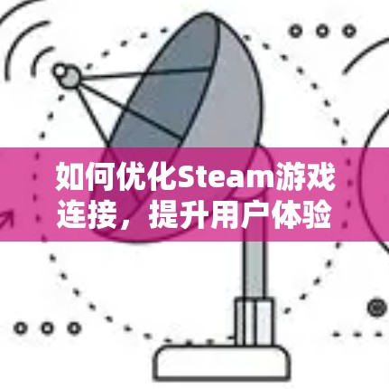 如何优化Steam游戏连接，提升用户体验