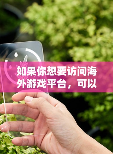 如果你想要访问海外游戏平台，可以访问以下平台的官方网站或应用商店