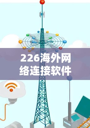 226海外网络连接软件，数字连接新范式