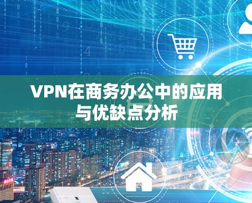 VPN在商务办公中的应用与优缺点分析