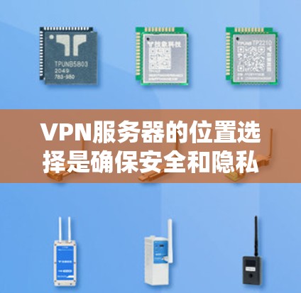 VPN服务器的位置选择是确保安全和隐私的重要因素。以下是一些关键注意事项