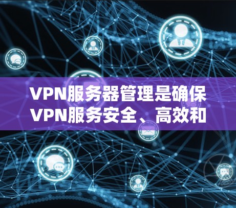 VPN服务器管理是确保VPN服务安全、高效和稳定的必经之路。以下是一个详细的指南，涵盖从创建到维护的各个方面