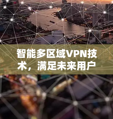 智能多区域VPN技术，满足未来用户需求的解决方案