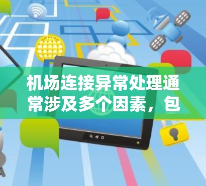 机场连接异常处理通常涉及多个因素，包括网络、服务器、软件和设备的问题。以下是一些常见的步骤和建议，帮助你解决机场连接异常的问题