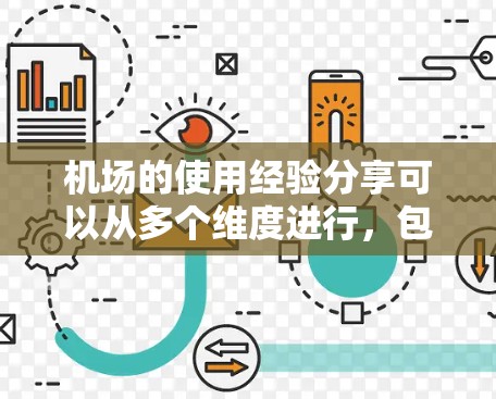 机场的使用经验分享可以从多个维度进行，包括优化人员管理和流程、提升效率、引入先进设备等。以下是一些常见的机场使用经验分享，供参考
