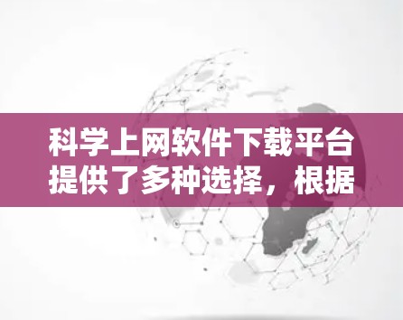 科学上网软件下载平台提供了多种选择，根据你的需求和预算，以下是一些推荐的选项