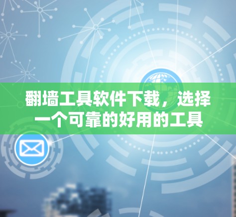 翻墙工具软件下载，选择一个可靠的好用的工具