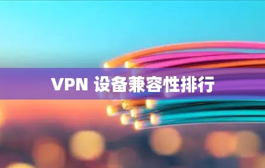 VPN 设备兼容性排行