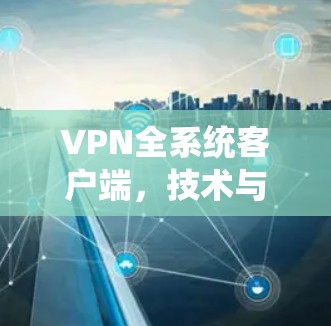 VPN全系统客户端，技术与安全的双重保障