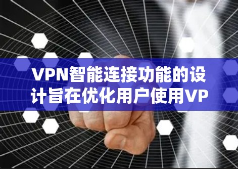 VPN智能连接功能的设计旨在优化用户使用VPN体验，通过自适应配置和多功能整合，提升安全性、效率和用户满意度。以下是该功能的主要组成部分