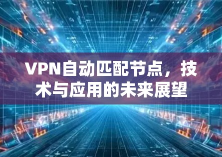 VPN自动匹配节点，技术与应用的未来展望