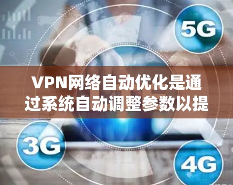 VPN网络自动优化是通过系统自动调整参数以提供最佳连接体验的技术。以下是对该主题的详细分析