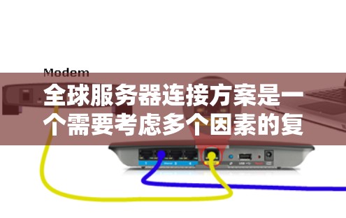 全球服务器连接方案是一个需要考虑多个因素的复杂问题。为了确保全球服务器的连接稳定、可靠和高效，以下是一个通用的全球服务器连接方案