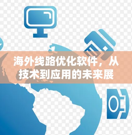 海外线路优化软件，从技术到应用的未来展望