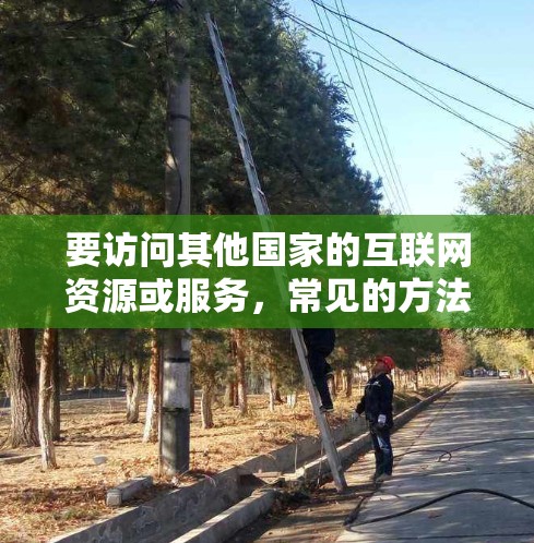 要访问其他国家的互联网资源或服务，常见的方法包括使用海外IP连接工具。以下是对如何使用这些工具的详细指南