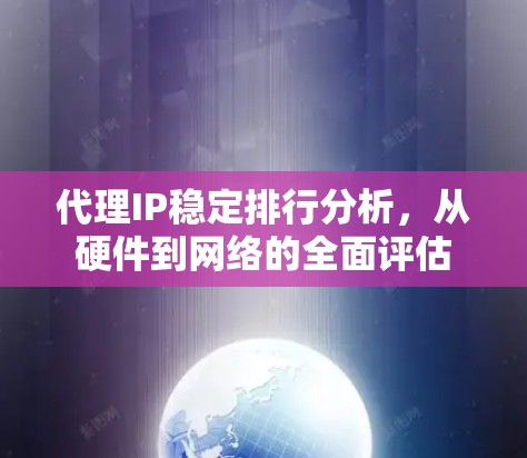 代理IP稳定排行分析，从硬件到网络的全面评估