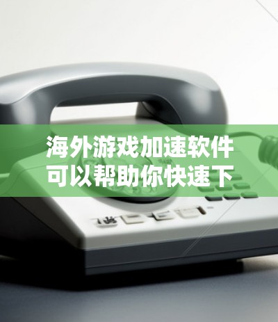 海外游戏加速软件可以帮助你快速下载游戏，减少等待时间，从而更好地体验游戏。以下是一些常用的海外游戏加速软件推荐，供你参考