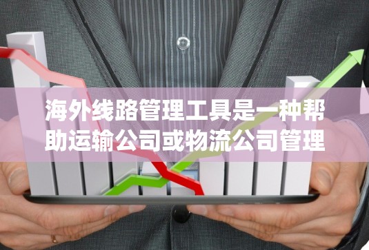 海外线路管理工具是一种帮助运输公司或物流公司管理国际运输路线、route management的工具。以下是一些常用的海外线路管理工具及其特点