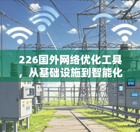 226国外网络优化工具，从基础设施到智能化解决方案