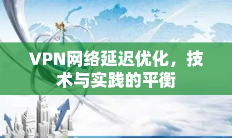 VPN网络延迟优化，技术与实践的平衡