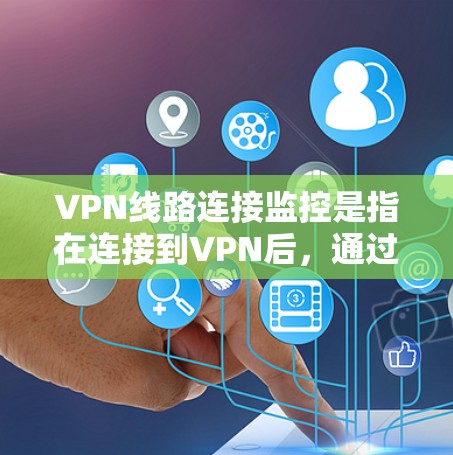 VPN线路连接监控是指在连接到VPN后，通过各种技术手段实时监控和管理VPN网络。以下是关于VPN线路连接监控的一些信息和建议