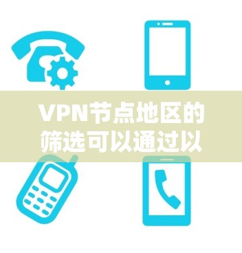VPN节点地区的筛选可以通过以下方式来实现。以下是一些常见的筛选方法