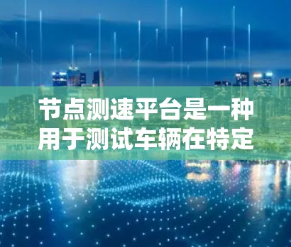 节点测速平台是一种用于测试车辆在特定地点速度和安全性能的工具，广泛应用于交通管理、车辆测试和法规执行。以下是其详细解释