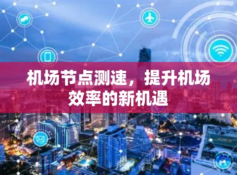 机场节点测速，提升机场效率的新机遇