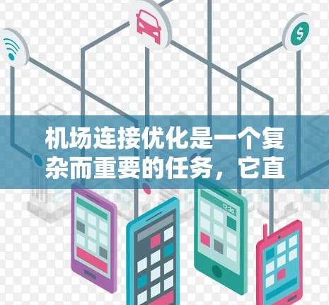 机场连接优化是一个复杂而重要的任务，它直接影响机场的运营效率、交通拥堵问题以及周边区域的交通网络。以下是关于机场连接优化方案的几个关键点和建议