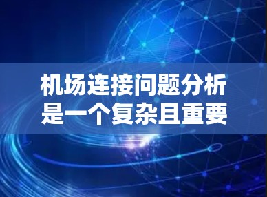 机场连接问题分析是一个复杂且重要的议题，涉及机场的交通网络、运行效率以及对区域经济和环境的影响。以下是对这一问题的分析