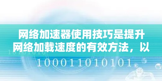 网络加速器使用技巧是提升网络加载速度的有效方法，以下是一些实用的技巧和步骤