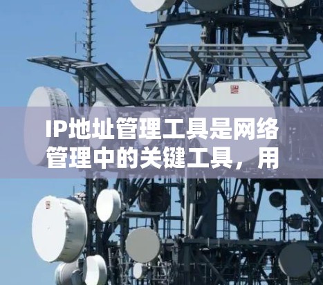 IP地址管理工具是网络管理中的关键工具，用于分配、管理、冲突和管理网络地址空间等任务。以下是对这些工具的详细总结
