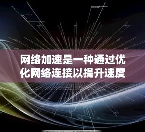 网络加速是一种通过优化网络连接以提升速度和减少延迟的技术，通常涉及使用软件加速工具或硬件加速。以下是一个系统化的网络加速方案，涵盖基本概念、原理、问题检测、工具选择、优化、用户体验评估和风险控制