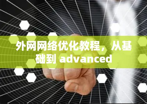 外网网络优化教程，从基础到 advanced