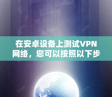 在安卓设备上测试VPN网络，您可以按照以下步骤进行