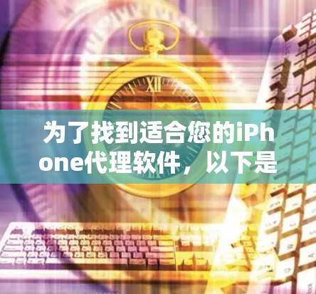 为了找到适合您的iPhone代理软件，以下是一些推荐的软件及其适用场景