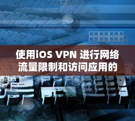 使用iOS VPN 进行网络流量限制和访问应用的步骤如下